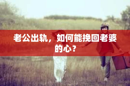 老公出轨，如何能挽回老婆的心？