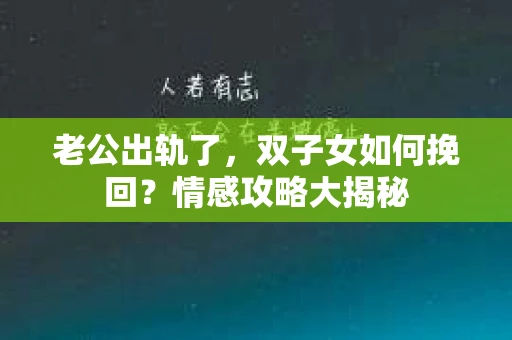 老公出轨了，双子女如何挽回？情感攻略大揭秘
