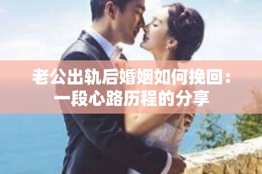 老公出轨后婚姻如何挽回：一段心路历程的分享