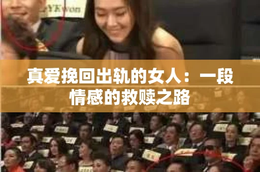 真爱挽回出轨的女人：一段情感的救赎之路