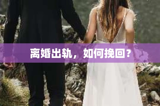 离婚出轨，如何挽回？