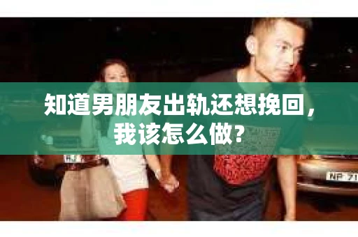 知道男朋友出轨还想挽回，我该怎么做？