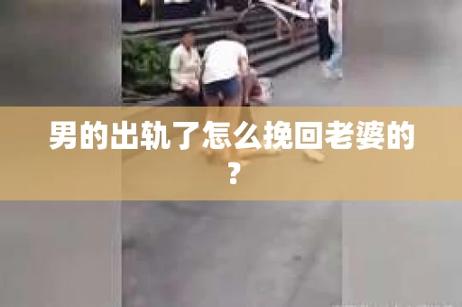 男的出轨了怎么挽回老婆的？