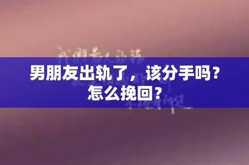 男朋友出轨了，该分手吗？怎么挽回？