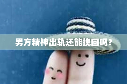 男方精神出轨还能挽回吗？