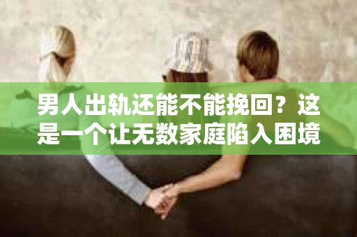 男人出轨还能不能挽回？这是一个让无数家庭陷入困境的问题。在这个问题上，我作为一名专业律师，将从法律、心理和社会等多个角度，为大家分析男人出轨后是否还有挽回的可能。