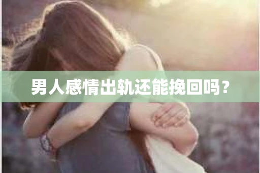 男人感情出轨还能挽回吗？