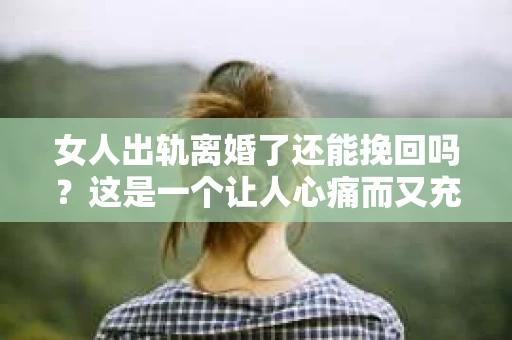 女人出轨离婚了还能挽回吗？这是一个让人心痛而又充满疑惑的问题。在这个充满变数的世界里，婚姻的稳固性似乎变得越来越脆弱。那么，当女人出轨导致离婚后，还有没有可能挽回这段婚姻呢？让我们一起来探讨这个问题。