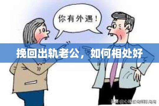 挽回出轨老公,如何相处好 挽回出轨老公,如何相处好