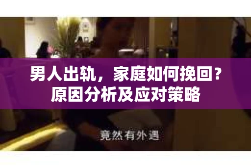 男人出轨，家庭如何挽回？原因分析及应对策略