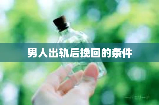 男人出轨后挽回的条件