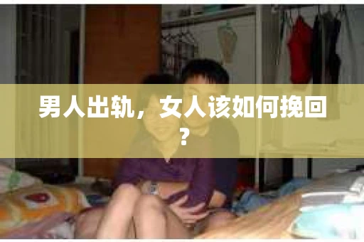 男人出轨,女人该如何挽回? 男人出轨,女人该如何挽回?