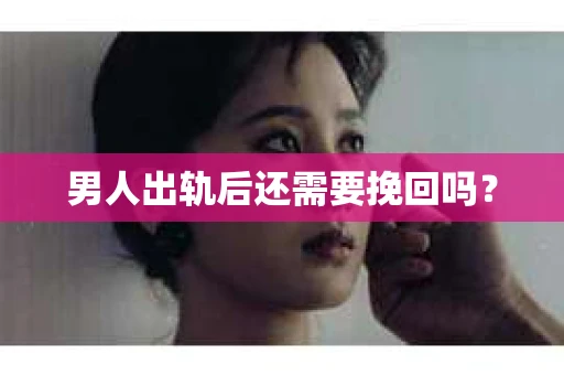 男人出轨后还需要挽回吗？