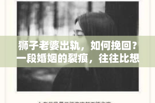 狮子老婆出轨，如何挽回？一段婚姻的裂痕，往往比想象中更难以修复。但面对这样的困境，我们仍可以尝试寻找解决问题的方法。以下，我将结合实际情况，分享一些关于如何挽回狮子老婆出轨的心得。