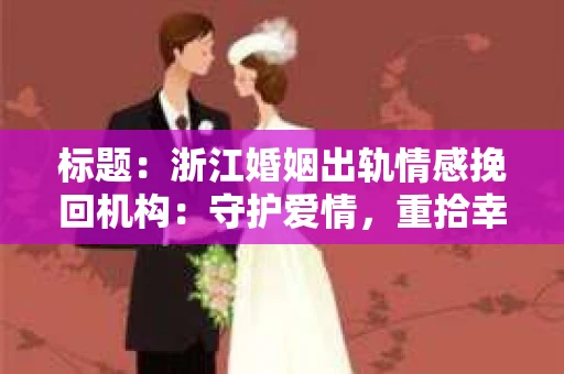 标题：浙江婚姻出轨情感挽回机构：守护爱情，重拾幸福