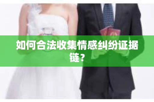 如何合法收集情感纠纷证据链？