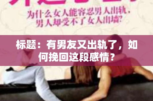 标题：有男友又出轨了，如何挽回这段感情？