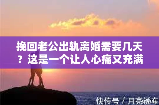 挽回老公出轨离婚需要几天？这是一个让人心痛又充满疑惑的问题。每个人的情况都是独一无二的，所以答案并不简单。在这篇文章中，我将结合实际情况，为大家分析这个问题，希望能给你一些启示。