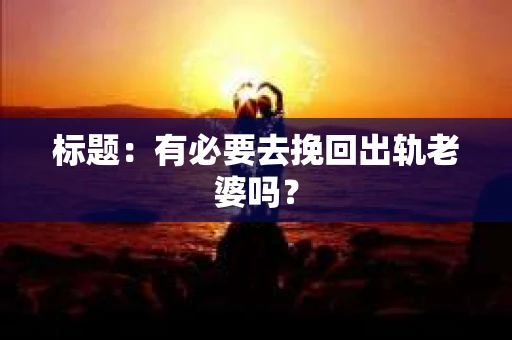 标题：有必要去挽回出轨老婆吗？
