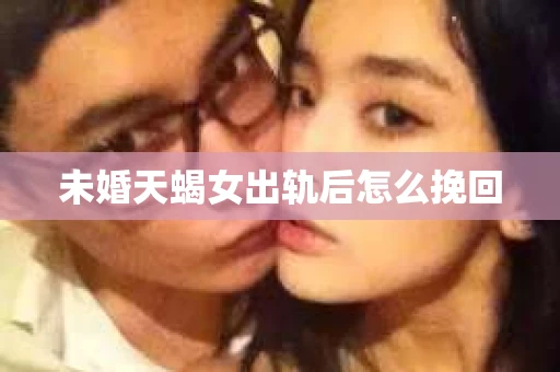 未婚天蝎女出轨后怎么挽回