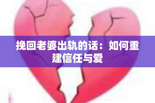 挽回老婆出轨的话：如何重建信任与爱