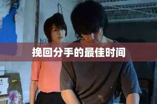 挽回分手的最佳时间