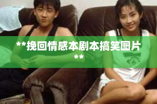**挽回情感本剧本搞笑图片**