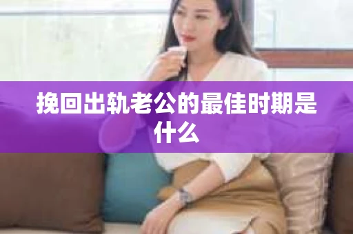 挽回出轨老公的最佳时期是什么