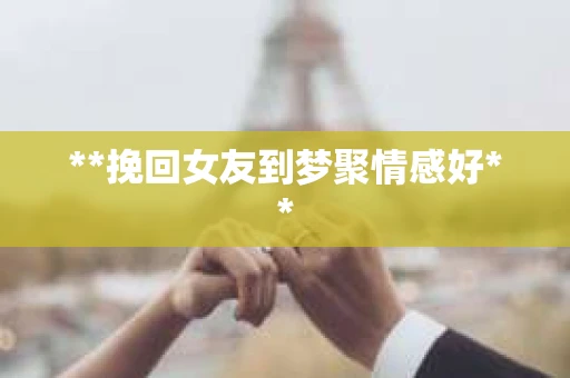 **挽回女友到梦聚情感好**