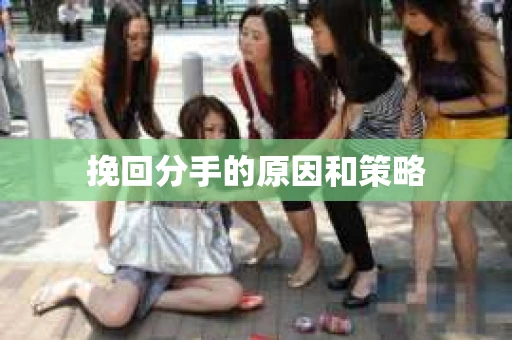 挽回分手的原因和策略