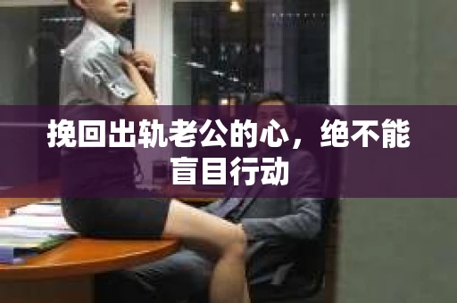 挽回出轨老公的心，绝不能盲目行动