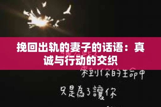 挽回出轨的妻子的话语：真诚与行动的交织