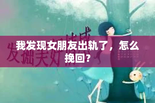 我发现女朋友出轨了，怎么挽回？