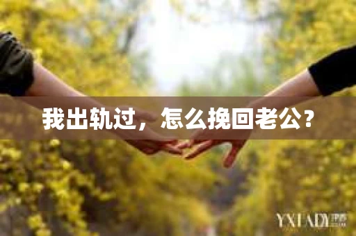 我出轨过，怎么挽回老公？