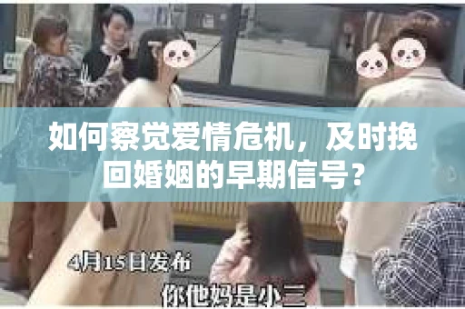 如何察觉爱情危机，及时挽回婚姻的早期信号？