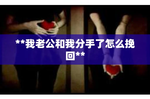 **我老公和我分手了怎么挽回**