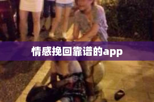 情感挽回靠谱的app 情感挽回靠谱的app