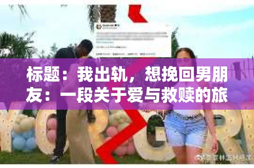 标题：我出轨，想挽回男朋友：一段关于爱与救赎的旅程