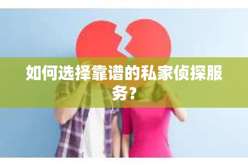 如何选择靠谱的私家侦探服务? 如何选择靠谱的私家侦探服务?