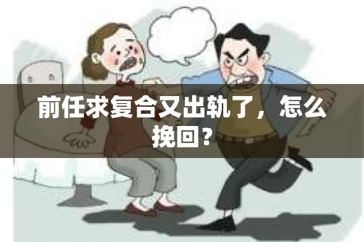 前任求复合又出轨了，怎么挽回？