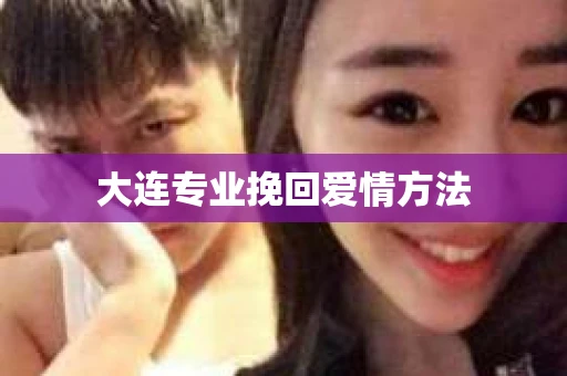 大连专业挽回爱情方法 大连专业挽回爱情方法