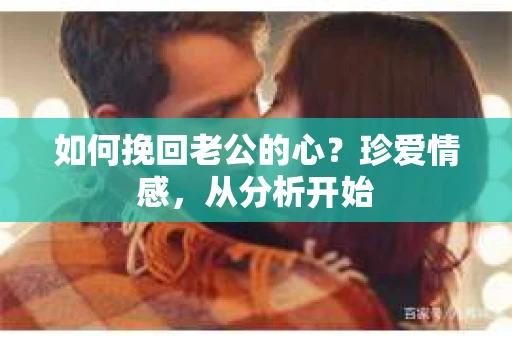 如何挽回老公的心?珍爱情感,从分析开始 如何挽回老公的心?珍爱情感,从分析开始