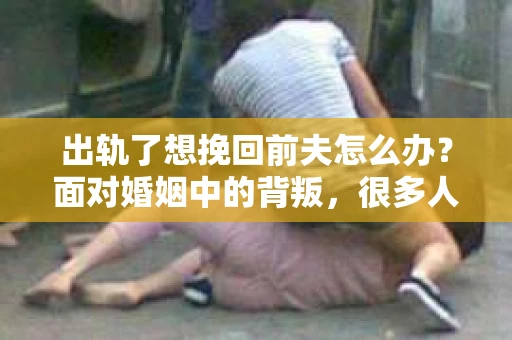 出轨了想挽回前夫怎么办？面对婚姻中的背叛，很多人都会感到痛苦和无助。但生活总是充满了转机，如果你真心想要挽回前夫，那么以下这些方法或许能给你一些启示。