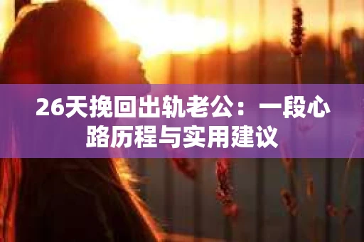 26天挽回出轨老公：一段心路历程与实用建议