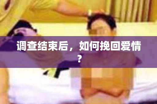 调查结束后,如何挽回爱情? 调查结束后,如何挽回爱情?