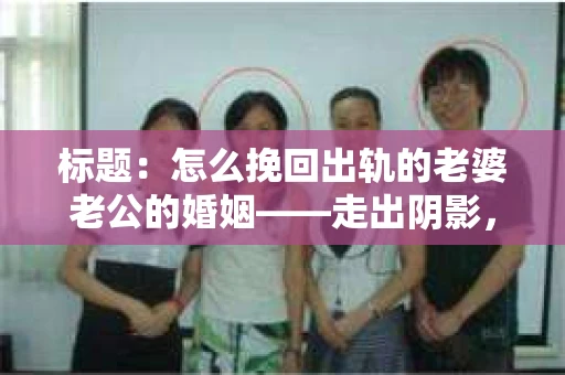 标题：怎么挽回出轨的老婆老公的婚姻——走出阴影，重建信任
