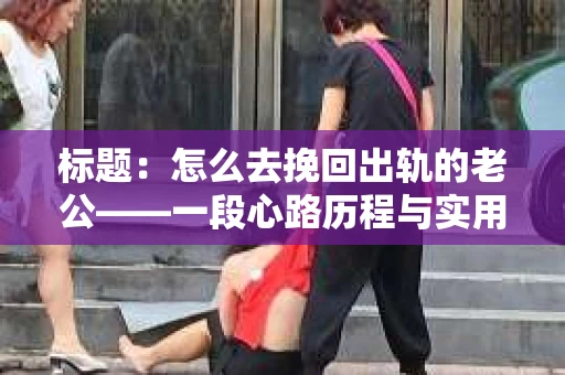 标题：怎么去挽回出轨的老公——一段心路历程与实用建议