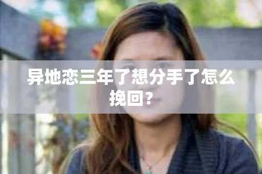 异地恋三年了想分手了怎么挽回？