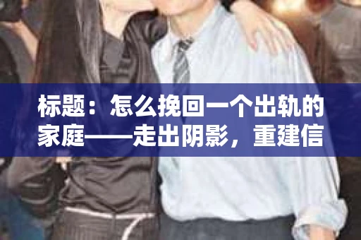 标题：怎么挽回一个出轨的家庭——走出阴影，重建信任之路