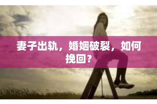 妻子出轨，婚姻破裂，如何挽回？